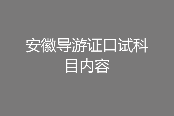 安徽导游证口试科目内容