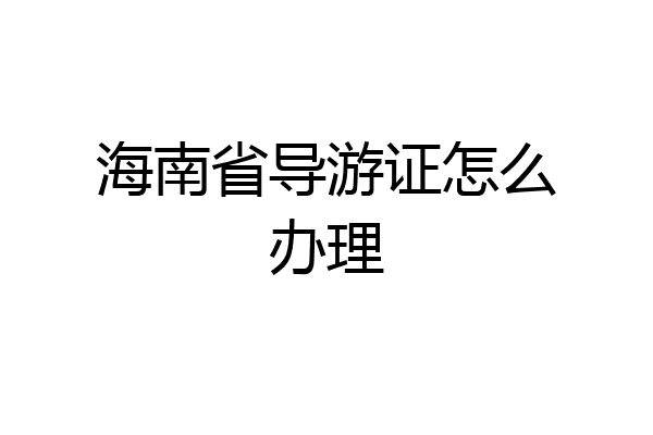 海南省导游证怎么办理