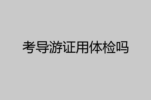 考导游证用体检吗