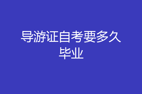 导游证自考要多久毕业