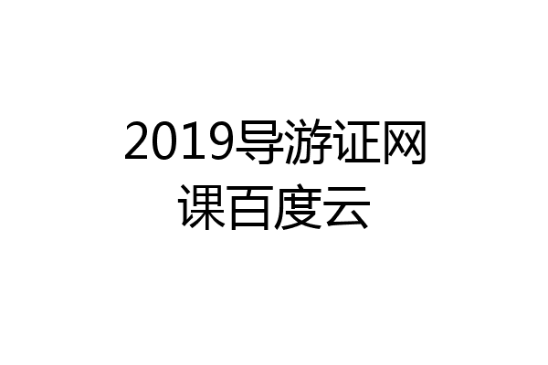 2019导游证网课百度云