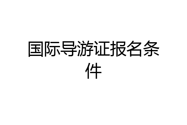 国际导游证报名条件