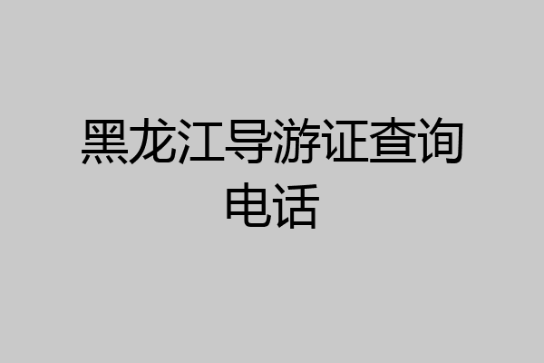 黑龙江导游证查询电话