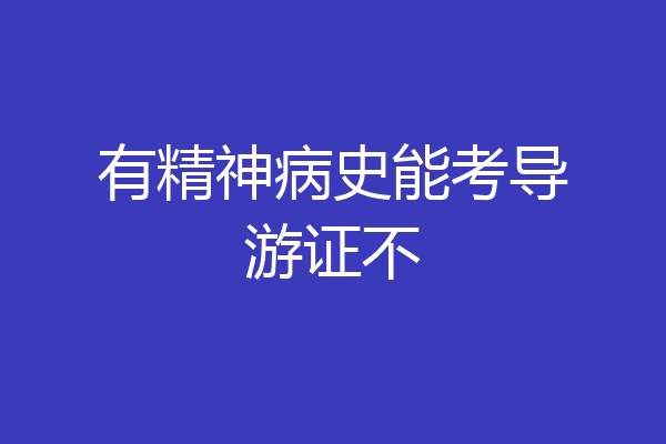 有精神病史能考导游证不