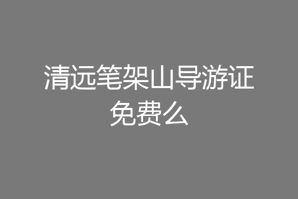 清远笔架山导游证免费么