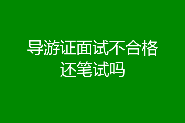 导游证面试不合格还笔试吗