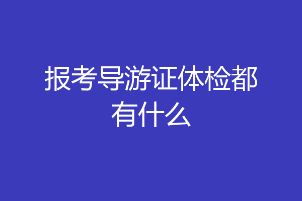 报考导游证体检都有什么