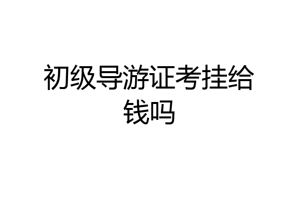 初级导游证考挂给钱吗