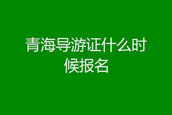 青海导游证什么时候报名