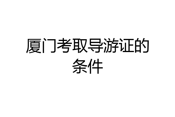 厦门考取导游证的条件