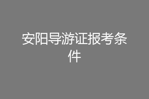 安阳导游证报考条件
