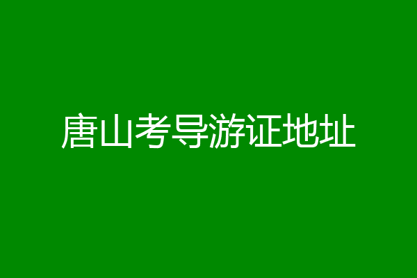 唐山考导游证地址