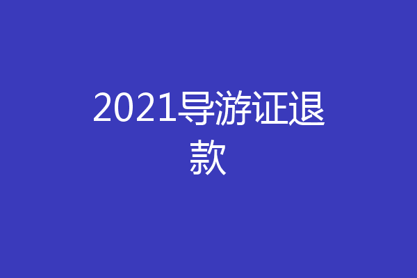 2021导游证退款