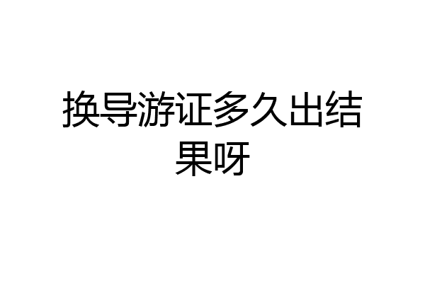 换导游证多久出结果呀