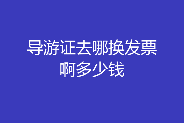 导游证去哪换发票啊多少钱