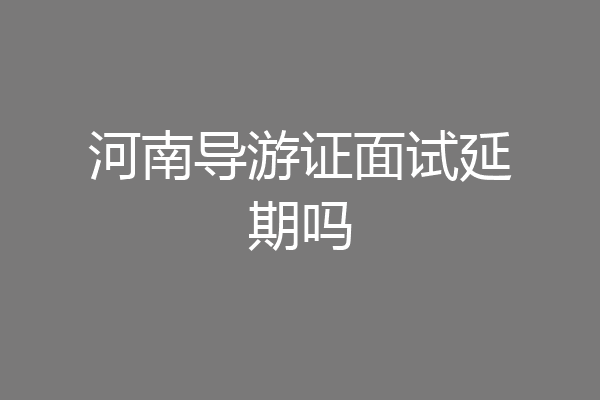 河南导游证面试延期吗