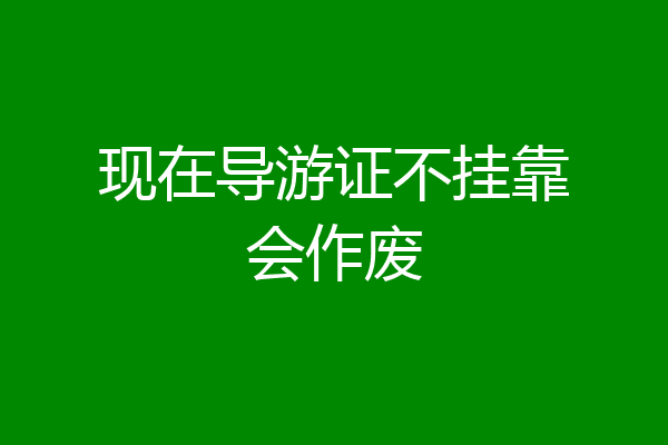 现在导游证不挂靠会作废