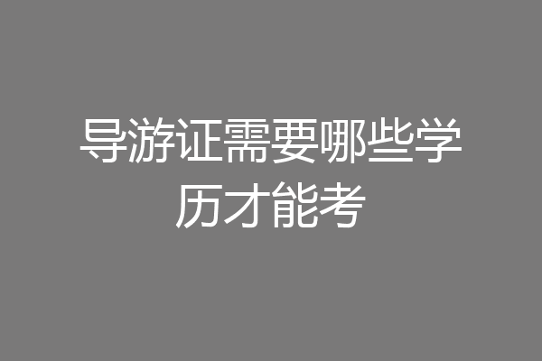 导游证需要哪些学历才能考