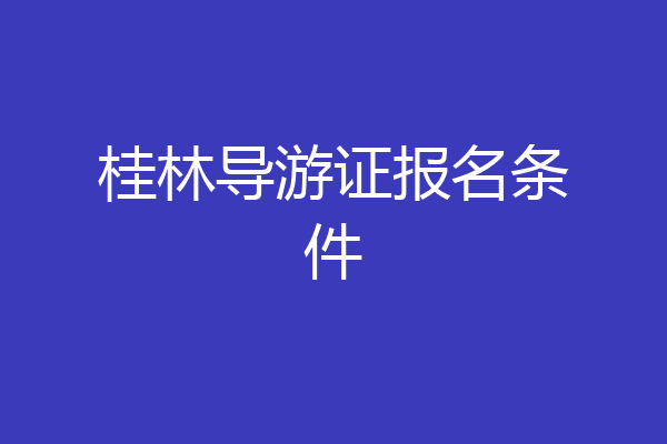 桂林导游证报名条件