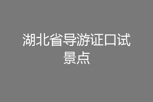 湖北省导游证口试景点