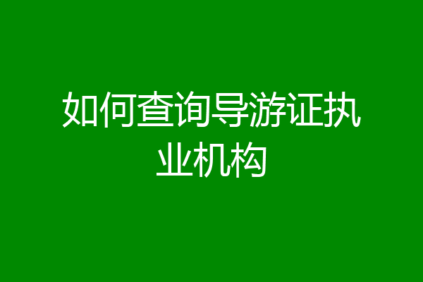 如何查询导游证执业机构