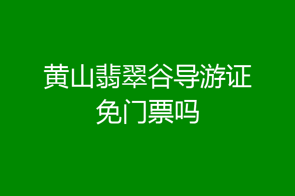 黄山翡翠谷导游证免门票吗
