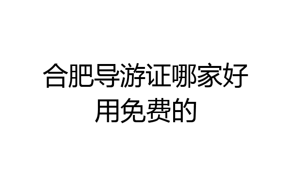 合肥导游证哪家好用免费的