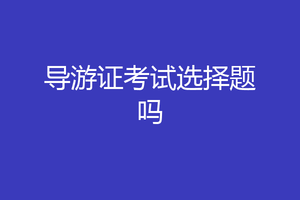 导游证考试选择题吗