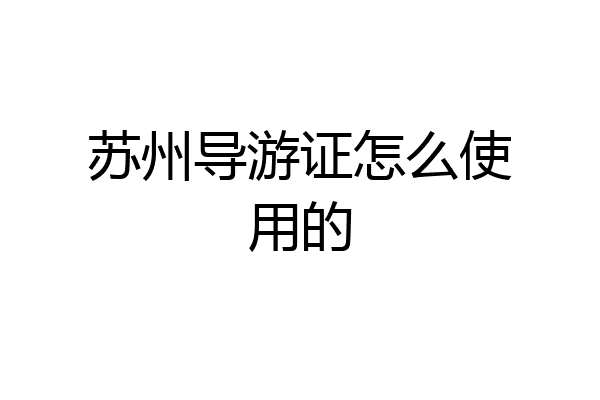 苏州导游证怎么使用的