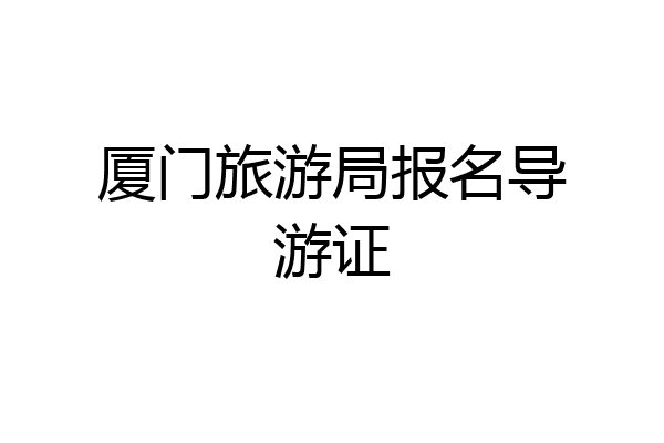 厦门旅游局报名导游证