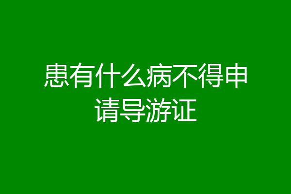患有什么病不得申请导游证