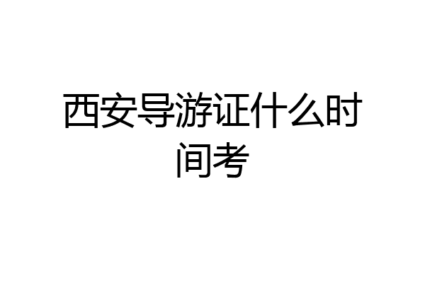 西安导游证什么时间考