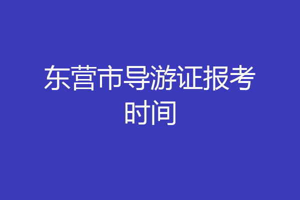 东营市导游证报考时间