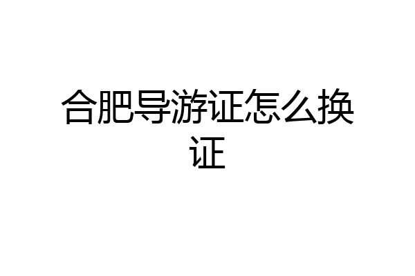 合肥导游证怎么换证