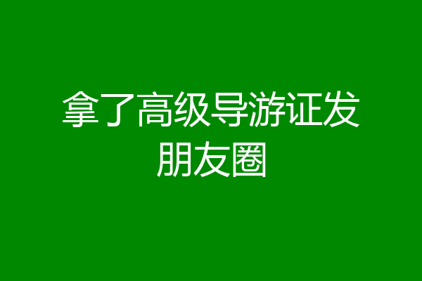 拿了高级导游证发朋友圈