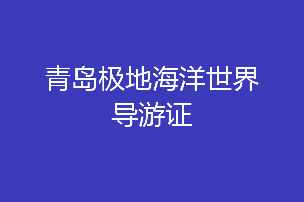 青岛极地海洋世界导游证
