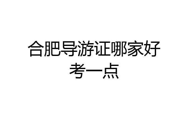 合肥导游证哪家好考一点