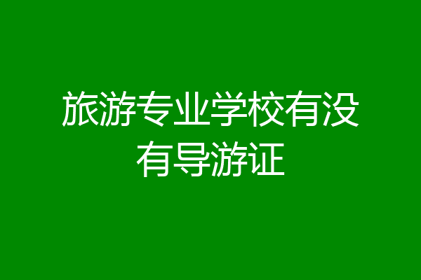旅游专业学校有没有导游证