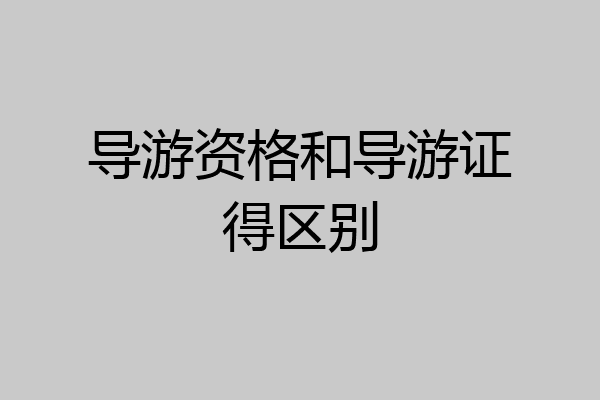 导游资格和导游证得区别