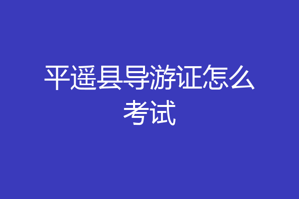 平遥县导游证怎么考试