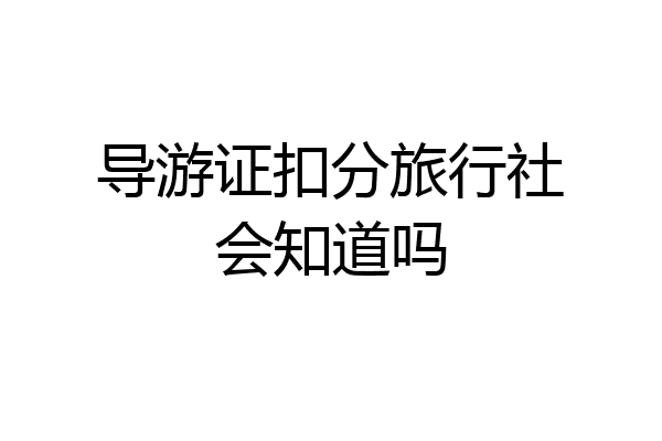 导游证扣分旅行社会知道吗