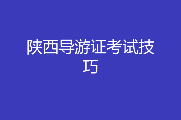 陕西导游证考试技巧