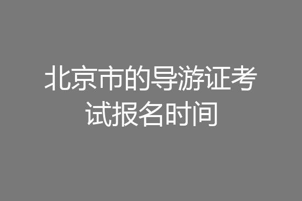 北京市的导游证考试报名时间