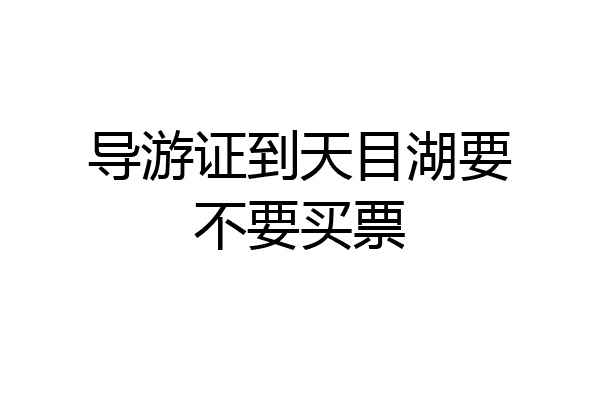 导游证到天目湖要不要买票