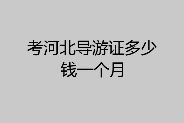 考河北导游证多少钱一个月