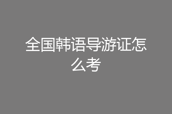全国韩语导游证怎么考