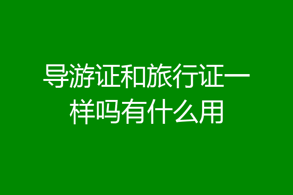 导游证和旅行证一样吗有什么用