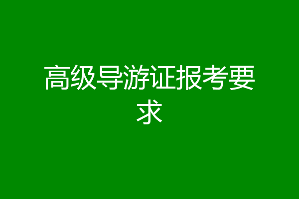 高级导游证报考要求