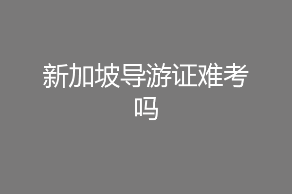 新加坡导游证难考吗