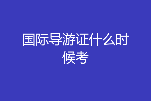 国际导游证什么时候考